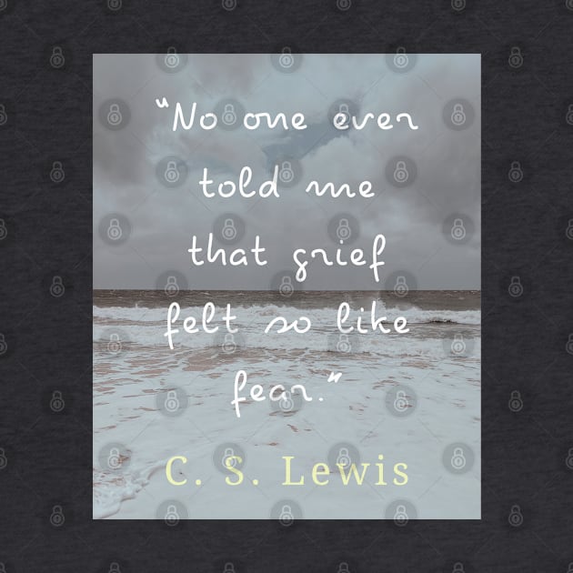 Copy of C. S. Lewis quote: No one ever told me that grief felt so like fear. by artbleed